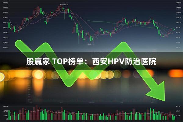 股赢家 TOP榜单：西安HPV防治医院