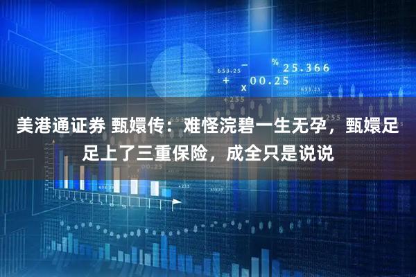 美港通证券 甄嬛传：难怪浣碧一生无孕，甄嬛足足上了三重保险，成全只是说说