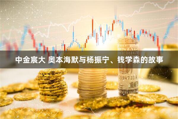 中金宸大 奥本海默与杨振宁、钱学森的故事