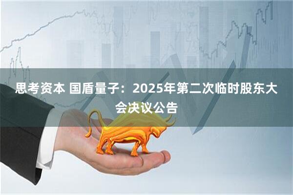 思考资本 国盾量子：2025年第二次临时股东大会决议公告