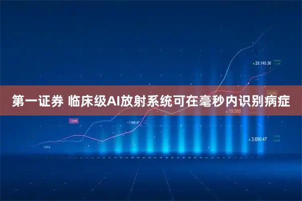 第一证券 临床级AI放射系统可在毫秒内识别病症