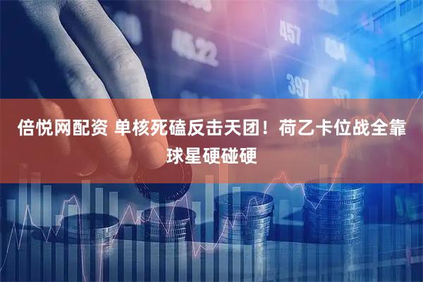 倍悦网配资 单核死磕反击天团！荷乙卡位战全靠球星硬碰硬