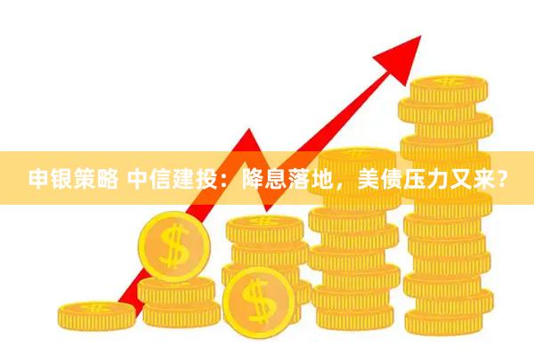 申银策略 中信建投：降息落地，美债压力又来？
