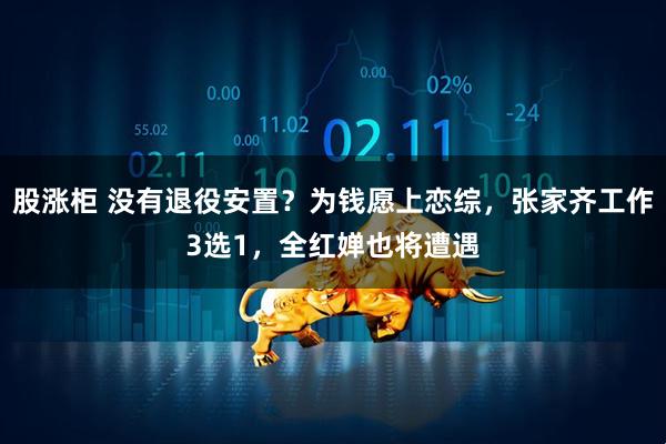 股涨柜 没有退役安置?为钱愿上恋综,张家齐工作3选1,全红婵也将遭遇