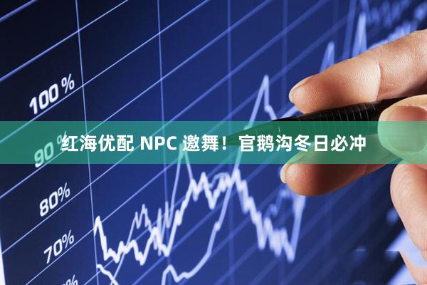 红海优配 NPC 邀舞!官鹅沟冬日必冲