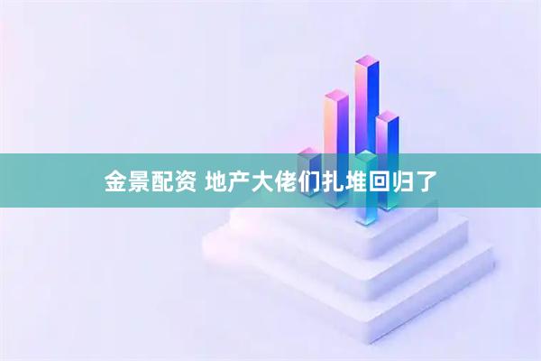 金景配资 地产大佬们扎堆回归了