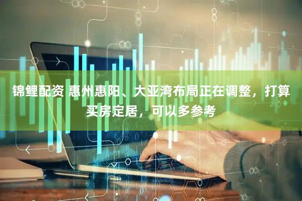 锦鲤配资 惠州惠阳、大亚湾布局正在调整，打算买房定居，可以多参考